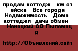 продам коттедж 1 км от ейска - Все города Недвижимость » Дома, коттеджи, дачи обмен   . Ненецкий АО,Пылемец д.